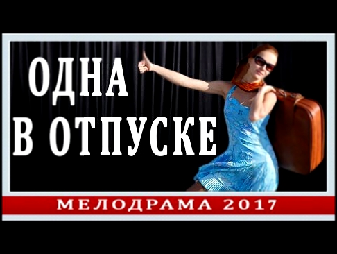 «ОДНА В ОТПУСКЕ» 2017. Русские мелодрамы НОВИНКИ 2017 HD