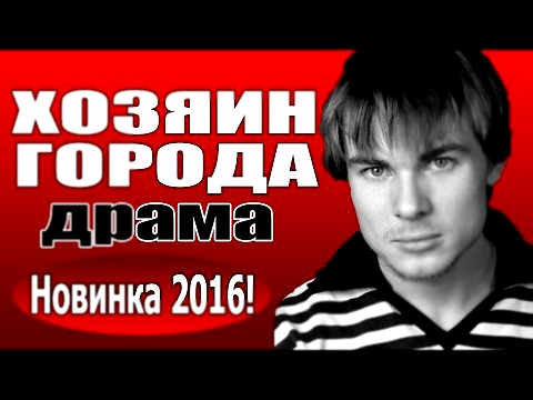 Хозяин города2016 русские драмы 2016, фильмы про любовь