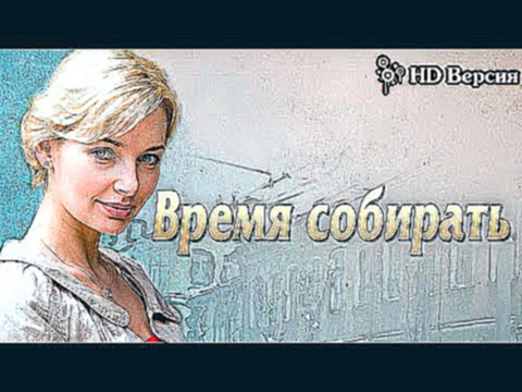 Время собирать  HD Качество! Русские мелодрамы 2015 смотреть  онлайн