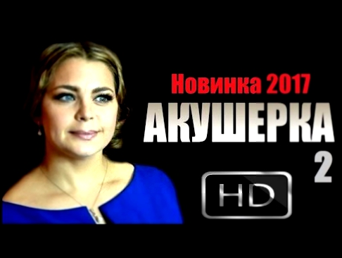 АКУШЕРКА 2 2017, изумительная мелодрама, русские фильмы 2017 новинки 1080P