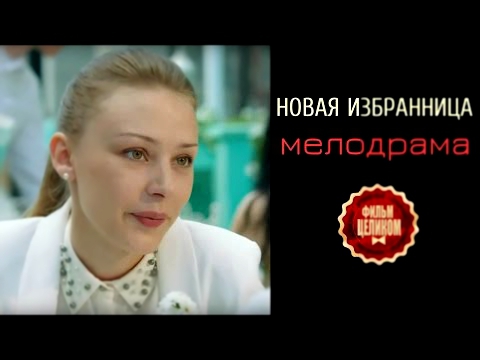 «Новая избранница» - русская мелодрама 2016.
