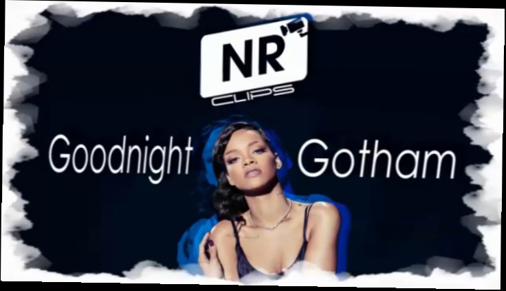 Rihanna – Goodnight Gotham  [NR clips] Новые Рэп Клипы 2016