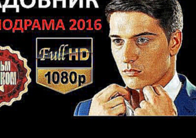 САДОВНИК 2016 Русские мелодрамы со Станиславом Бондаренко НОВИНКИ  HD 1080p
