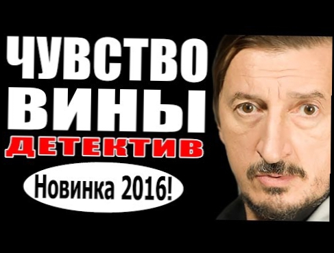 Чувство вины  2016 новые детективы 2016, русские фильмы