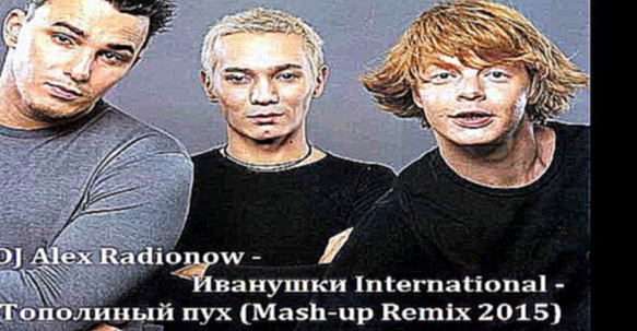 DJ Alex Radionow - Иванушки International - Тополиный пух Mash-up Remix 2015
