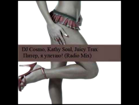 Видеоклип DJ Cosmo, Kathy Soul, Juicy Trax- Питер, я улетаю! (Radio Mix)