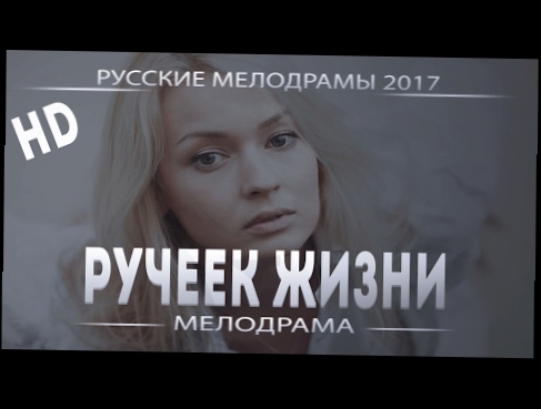 Ручеек жизни  Русская мелодрама 2017  смотреть он лайн в HD