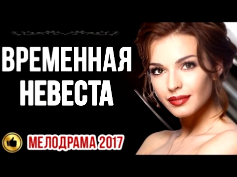 ОТДЫХАЮЩАЯ МЕЛОДРАМА! «ВРЕМЕННАЯ НЕВЕСТА» 2017 Новые русские мелодрамы