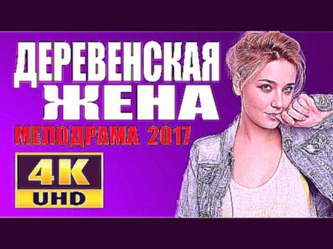 ДЕРЕВЕНСКАЯ ЖЕНА 2017 РУССКИЕ МЕЛОДРАМЫ 2017 НОВИНКИ.