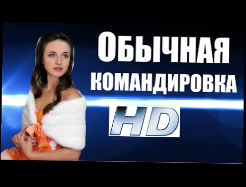 Обычная командировка HD, русские мелодрамы, фильм для взрослых
