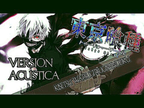 Видеоклип Tokyo Ghoul √A  Ending 1 Versión Acústica (Kisetsu wa Tsugitsugi Shindeiku) (Guitarra Cover)