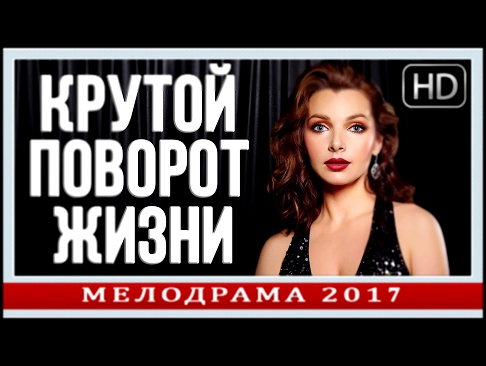 Русские мелодрамы новинки 2017 «КРУТОЙ ПОВОРОТ ЖИЗНИ»