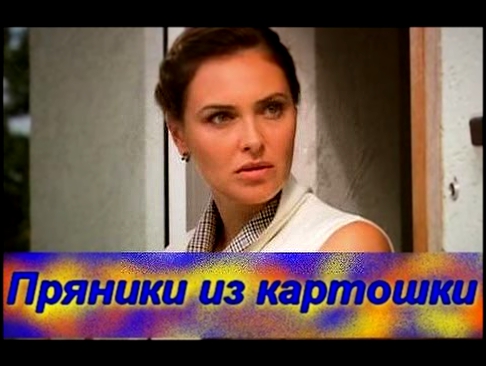Пряники из картошки 2011 Смотреть русские мелодрамы, романтические фильмы онлайн